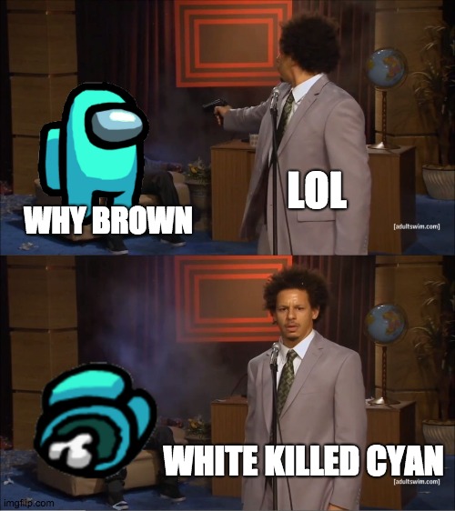 Who Killed Hannibal | LOL; WHY BROWN; WHITE KILLED CYAN | image tagged in memes,who killed hannibal | made w/ Imgflip meme maker