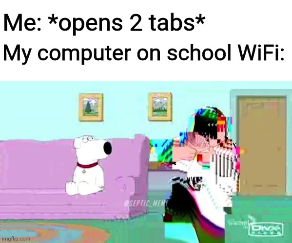 Relatable For Me | Me: *opens 2 tabs*; My computer on school WiFi: | image tagged in family guy | made w/ Imgflip meme maker