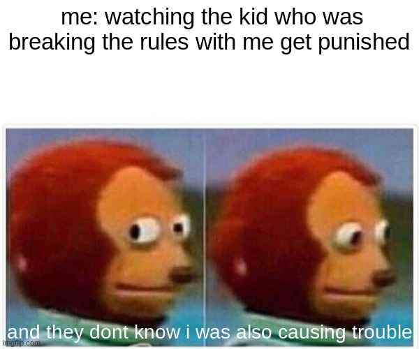 Monkey Puppet Meme | me: watching the kid who was breaking the rules with me get punished; and they dont know i was also causing trouble | image tagged in memes,monkey puppet | made w/ Imgflip meme maker