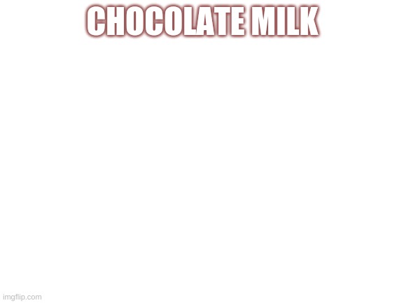 choky milk | CHOCOLATE MILK | image tagged in blank white template | made w/ Imgflip meme maker