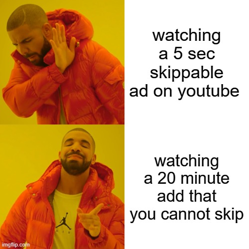 Drake Hotline Bling Meme | watching a 5 sec skippable ad on youtube; watching a 20 minute add that you cannot skip | image tagged in memes,drake hotline bling | made w/ Imgflip meme maker