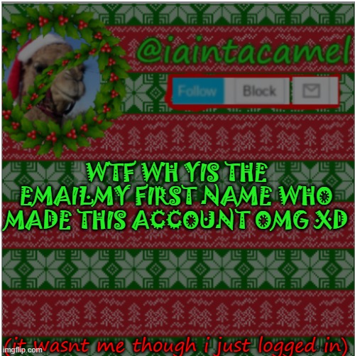AHHHHHHHHHH WOT ZE FUQ -poopy | WTF WH YIS THE EMAILMY FIRST NAME WHO MADE THIS ACCOUNT OMG XD; (it wasnt me though i just logged in) | image tagged in iaintacamel | made w/ Imgflip meme maker