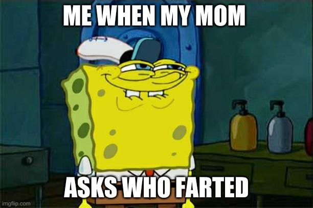 Don't You Squidward Meme | ME WHEN MY MOM; ASKS WHO FARTED | image tagged in memes,don't you squidward | made w/ Imgflip meme maker