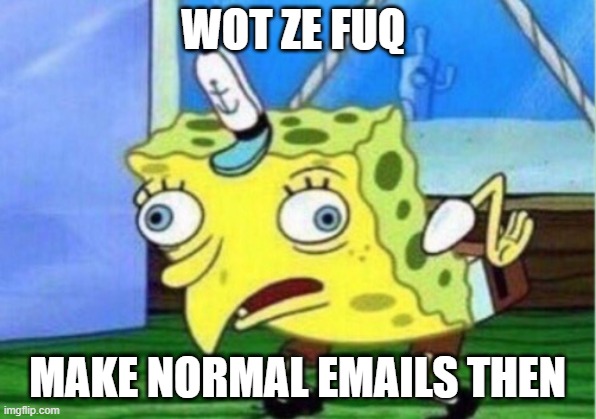 you spelled it wrong too lol -poopy | WOT ZE FUQ; MAKE NORMAL EMAILS THEN | image tagged in memes,mocking spongebob | made w/ Imgflip meme maker