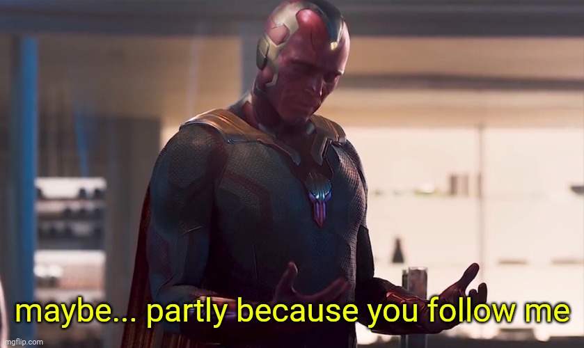 Maybe I am a monster | maybe... partly because you follow me | image tagged in maybe i am a monster | made w/ Imgflip meme maker