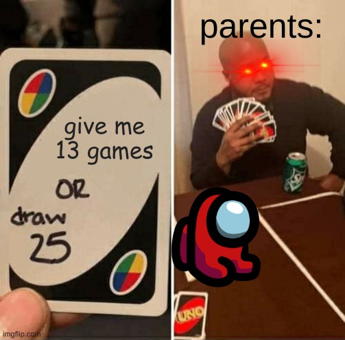 UNO Draw 25 Cards | parents:; give me 13 games | image tagged in memes,uno draw 25 cards | made w/ Imgflip meme maker