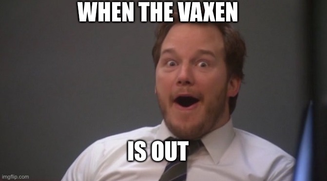 Chris Pratt Surprised | WHEN THE VAXEN; IS OUT | image tagged in chris pratt surprised | made w/ Imgflip meme maker