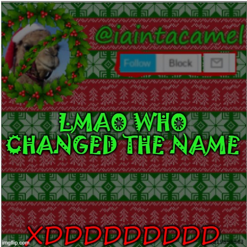 LMAO WHO CHANGED THE NAME; XDDDDDDDDD | image tagged in iaintacamel | made w/ Imgflip meme maker