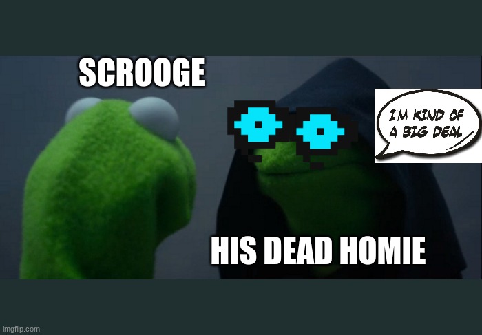 Evil Kermit Meme | SCROOGE; HIS DEAD HOMIE | image tagged in memes,evil kermit | made w/ Imgflip meme maker
