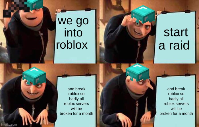 Gru's Plan | we go into roblox; start a raid; and break roblox so badly all roblox servers will be broken for a month; and break roblox so badly all roblox servers will be broken for a month | image tagged in memes,gru's plan | made w/ Imgflip meme maker