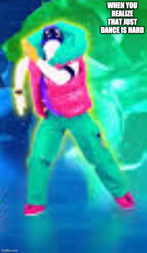 TeMpErAtUrE |  WHEN YOU REALIZE THAT JUST DANCE IS HARD | image tagged in just dance | made w/ Imgflip meme maker