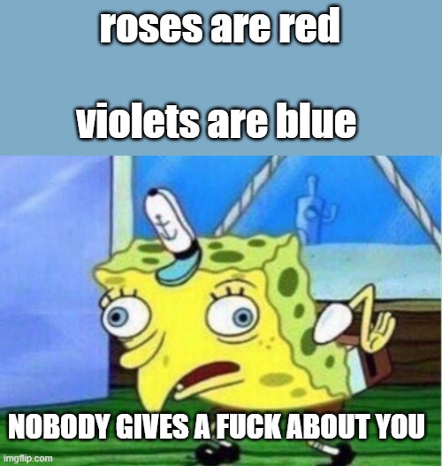 OOF | roses are red; violets are blue; NOBODY GIVES A FUCK ABOUT YOU | image tagged in memes,mocking spongebob | made w/ Imgflip meme maker