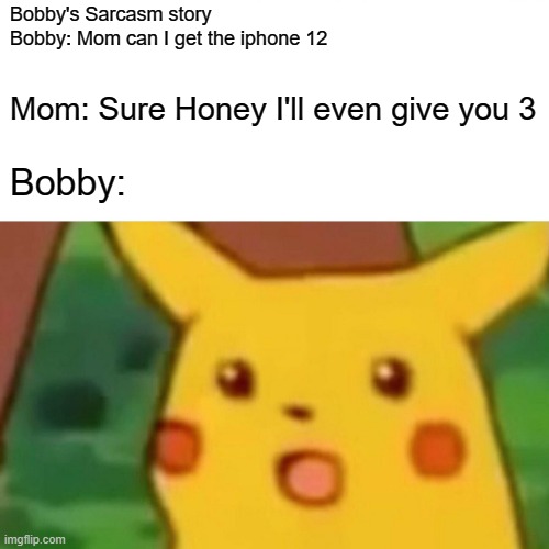 Sarcasm | Bobby's Sarcasm story

Bobby: Mom can I get the iphone 12; Mom: Sure Honey I'll even give you 3; Bobby: | image tagged in memes,surprised pikachu | made w/ Imgflip meme maker