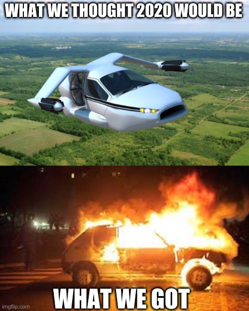 WHAT WE THOUGHT 2020 WOULD BE; WHAT WE GOT | image tagged in flying car,fired car | made w/ Imgflip meme maker