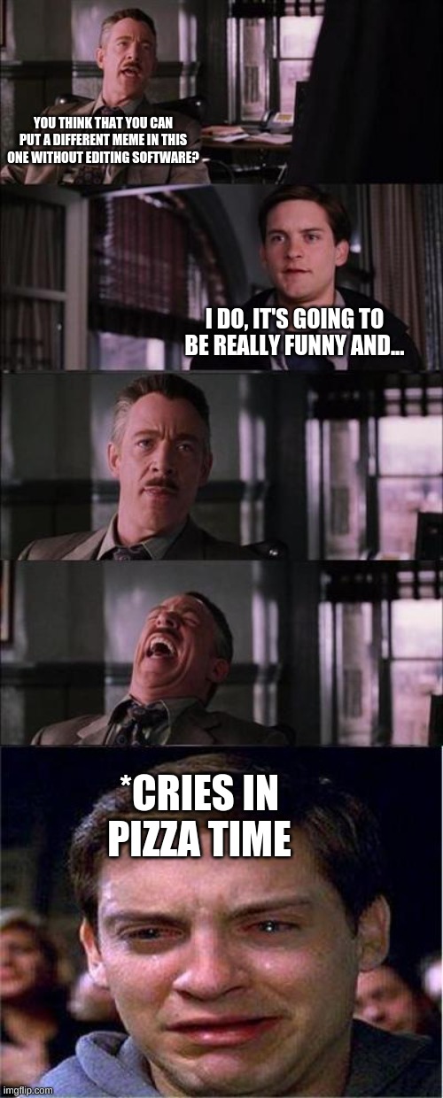 Peter Parker Cry Meme | YOU THINK THAT YOU CAN PUT A DIFFERENT MEME IN THIS ONE WITHOUT EDITING SOFTWARE? I DO, IT'S GOING TO BE REALLY FUNNY AND... *CRIES IN PIZZA TIME | image tagged in memes,peter parker cry | made w/ Imgflip meme maker