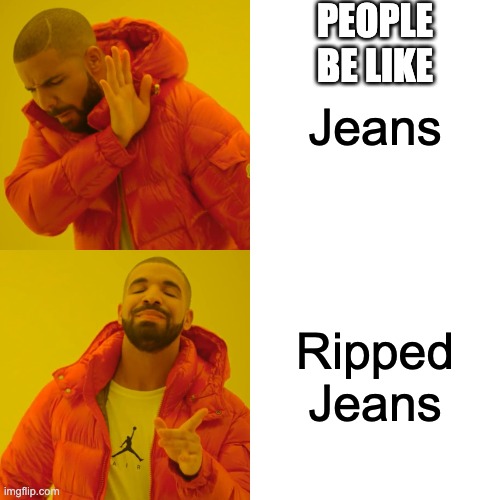 Drake Hotline Bling | PEOPLE BE LIKE; Jeans; Ripped Jeans | image tagged in memes,drake hotline bling | made w/ Imgflip meme maker