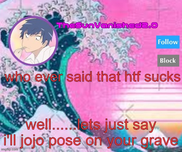 TSV announcement temp | who ever said that htf sucks; well......lets just say i'll jojo pose on your grave | image tagged in tsv announcement temp | made w/ Imgflip meme maker