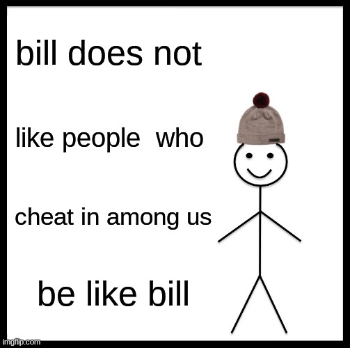 Be Like Bill Meme | bill does not; like people  who; cheat in among us; be like bill | image tagged in memes,be like bill | made w/ Imgflip meme maker