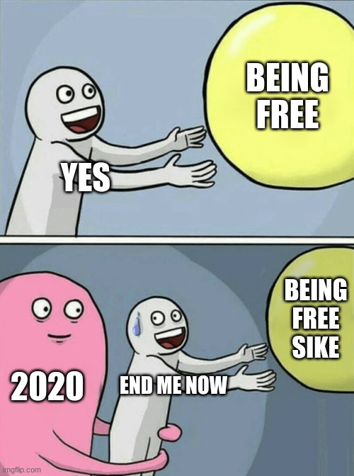 bruh | BEING FREE; YES; BEING FREE SIKE; 2020; END ME NOW | image tagged in memes,running away balloon | made w/ Imgflip meme maker