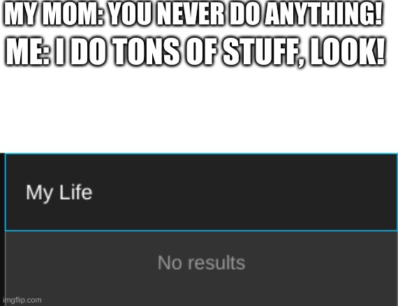 Relate | MY MOM: YOU NEVER DO ANYTHING! ME: I DO TONS OF STUFF, LOOK! | image tagged in relatable,life | made w/ Imgflip meme maker