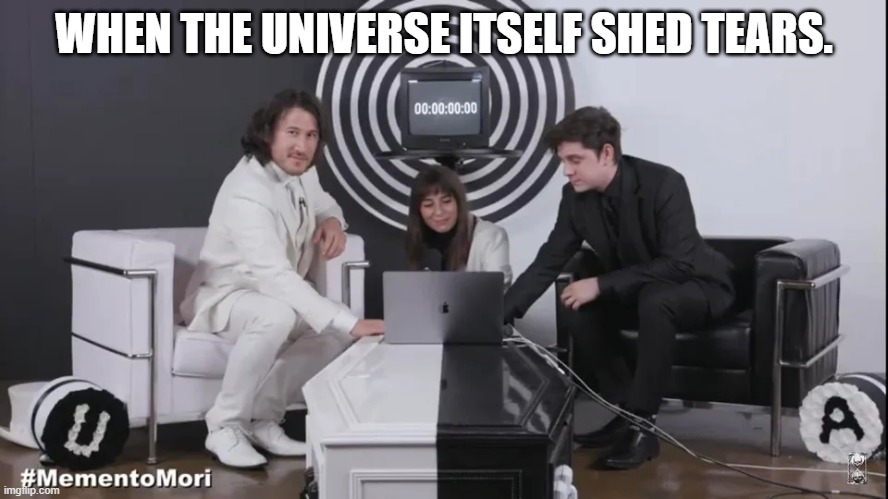 WHEN THE UNIVERSE ITSELF SHED TEARS. | made w/ Imgflip meme maker