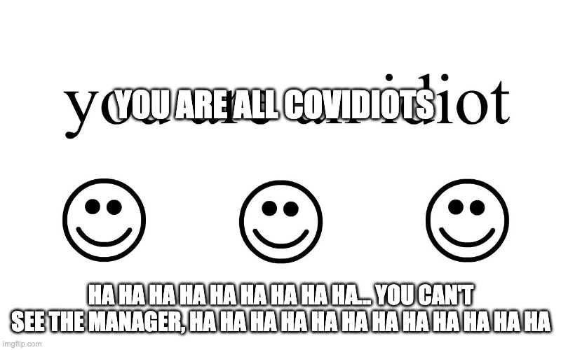 You Are An Idiot!! | YOU ARE ALL COVIDIOTS HA HA HA HA HA HA HA HA HA... YOU CAN'T SEE THE MANAGER, HA HA HA HA HA HA HA HA HA HA HA HA | image tagged in you are an idiot | made w/ Imgflip meme maker