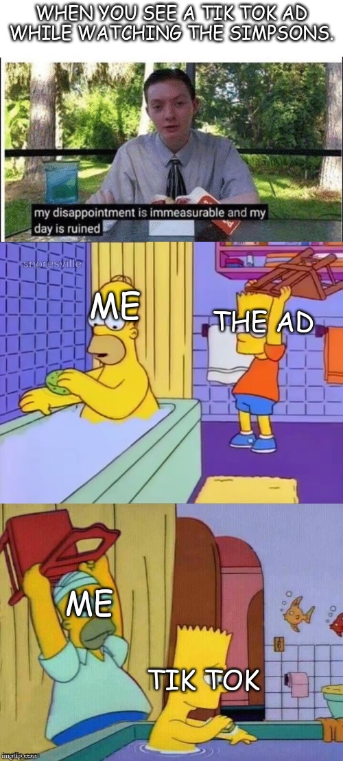 boi | WHEN YOU SEE A TIK TOK AD WHILE WATCHING THE SIMPSONS. ME; THE AD; ME; TIK TOK | image tagged in my dissapointment is immeasurable and my day is ruined,homer revenge | made w/ Imgflip meme maker