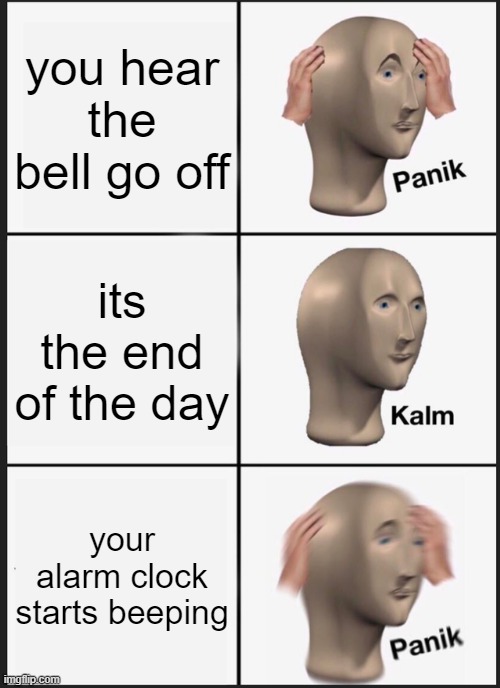 wake up its time for school | you hear the bell go off; its the end of the day; your alarm clock starts beeping | image tagged in memes,panik kalm panik | made w/ Imgflip meme maker