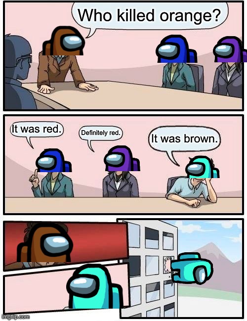This boardroom meeting is looking sus | Who killed orange? It was red. Definitely red. It was brown. | image tagged in memes,boardroom meeting suggestion | made w/ Imgflip meme maker