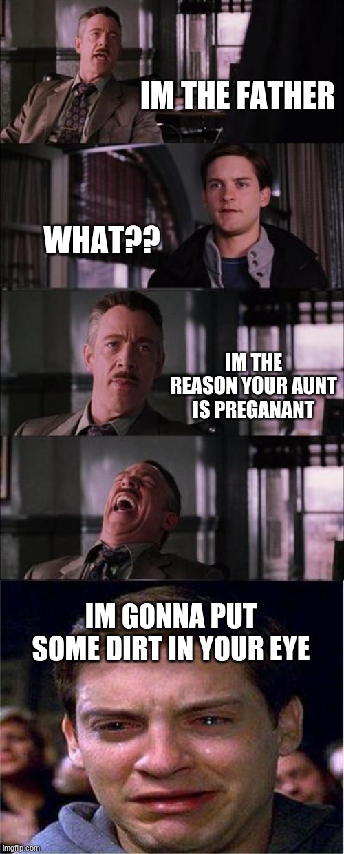 Peter Parker Cry Meme | IM THE FATHER; WHAT?? IM THE REASON YOUR AUNT IS PREGANANT; IM GONNA PUT SOME DIRT IN YOUR EYE | image tagged in memes,peter parker cry | made w/ Imgflip meme maker