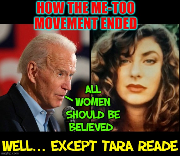 Women with proof should not be believed (sarcasm) | HOW THE ME-TOO MOVEMENT ENDED; ALL WOMEN SHOULD BE BELIEVED; /; WELL... EXCEPT TARA READE | image tagged in vince vance,creepy joe biden,creepy uncle joe,memes,metoo,movement | made w/ Imgflip meme maker