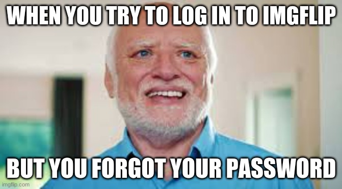 if this dont happen to you your not human | WHEN YOU TRY TO LOG IN TO IMGFLIP; BUT YOU FORGOT YOUR PASSWORD | image tagged in hide the pain harold | made w/ Imgflip meme maker