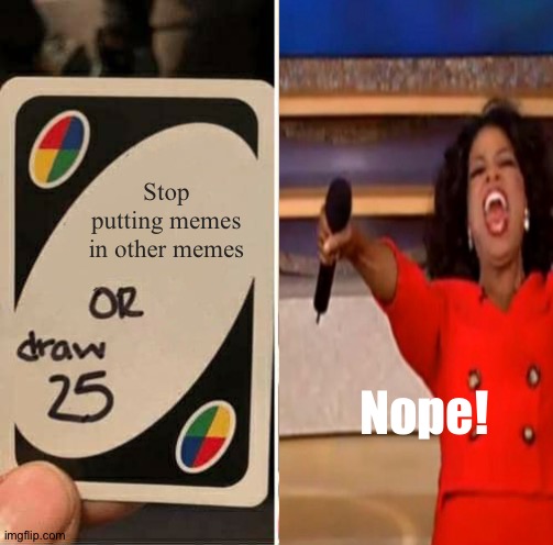 A crossover meme | Stop putting memes in other memes; Nope! | image tagged in uno draw 25 cards | made w/ Imgflip meme maker