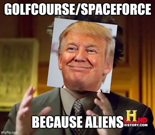 Stole from Kimmel | GOLFCOURSE/SPACEFORCE; BECAUSE ALIENS | image tagged in memes,ancient aliens | made w/ Imgflip meme maker
