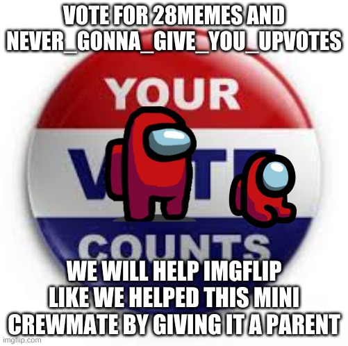 vote for 28memes and never_gonna_give_you_upvotes | VOTE FOR 28MEMES AND NEVER_GONNA_GIVE_YOU_UPVOTES; WE WILL HELP IMGFLIP LIKE WE HELPED THIS MINI CREWMATE BY GIVING IT A PARENT | image tagged in vote | made w/ Imgflip meme maker