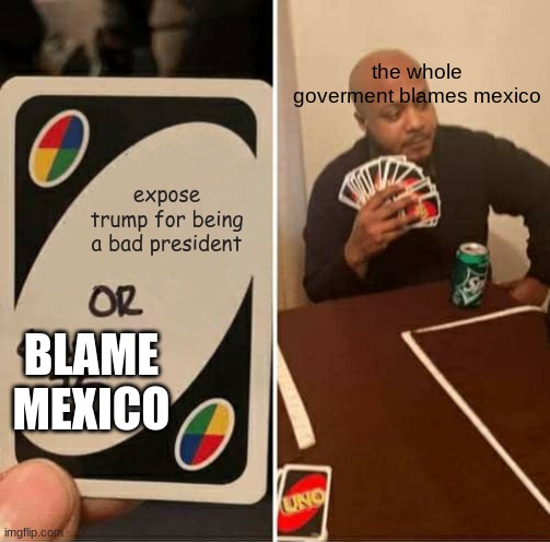 trump logic | the whole goverment blames mexico; expose trump for being a bad president; BLAME MEXICO | image tagged in memes,uno draw 25 cards | made w/ Imgflip meme maker