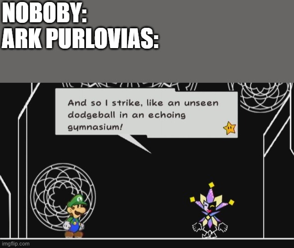 Purlovias go brrr | NOBOBY:
ARK PURLOVIAS: | image tagged in and so i strike like an unseen dodgeball in anechoinggymnasium | made w/ Imgflip meme maker