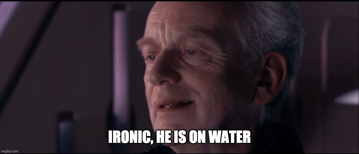 Palpatine Ironic  | IRONIC, HE IS ON WATER | image tagged in palpatine ironic | made w/ Imgflip meme maker