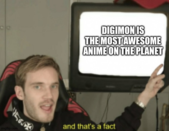 and that's a fact | DIGIMON IS THE MOST AWESOME ANIME ON THE PLANET | image tagged in and that's a fact | made w/ Imgflip meme maker