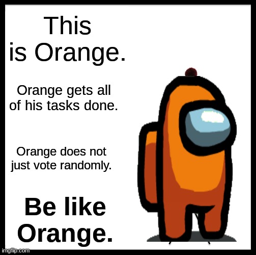 BE LIKE ORANGE | This is Orange. Orange gets all of his tasks done. Orange does not just vote randomly. Be like Orange. | image tagged in memes,be like bill | made w/ Imgflip meme maker