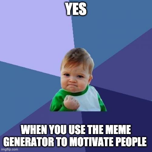 Success Kid Meme | YES WHEN YOU USE THE MEME GENERATOR TO MOTIVATE PEOPLE | image tagged in memes,success kid | made w/ Imgflip meme maker