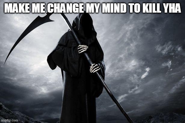 Death | MAKE ME CHANGE MY MIND TO KILL YHA | image tagged in death | made w/ Imgflip meme maker