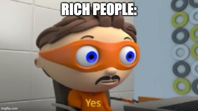 YES | RICH PEOPLE: | image tagged in yes | made w/ Imgflip meme maker