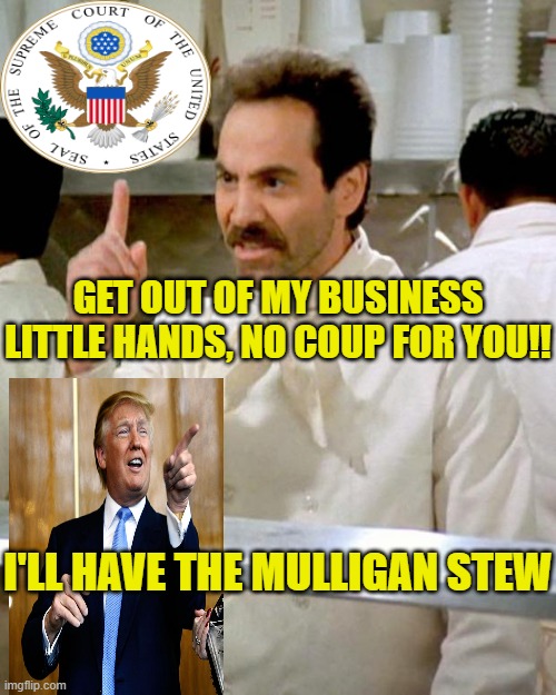 No Coup For You! | GET OUT OF MY BUSINESS LITTLE HANDS, NO COUP FOR YOU!! I'LL HAVE THE MULLIGAN STEW | image tagged in soup nazi,donald trump,election 2020 | made w/ Imgflip meme maker