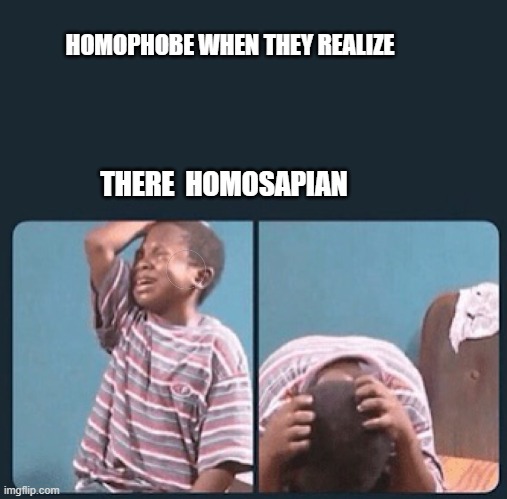 black kid crying with knife | HOMOPHOBE WHEN THEY REALIZE; THERE  HOMOSAPIAN | image tagged in black kid crying with knife | made w/ Imgflip meme maker