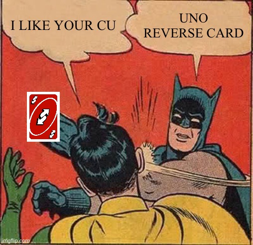Batman Slapping Robin | I LIKE YOUR CU; UNO REVERSE CARD | image tagged in memes,batman slapping robin,lol | made w/ Imgflip meme maker