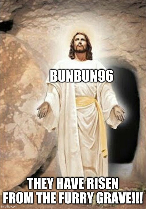 He is risen | BUNBUN96 THEY HAVE RISEN FROM THE FURRY GRAVE!!! | image tagged in he is risen | made w/ Imgflip meme maker