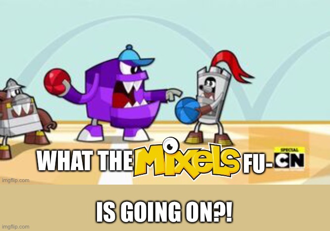 What the Mixels fu- | IS GOING ON?! | image tagged in what the mixels fu- | made w/ Imgflip meme maker