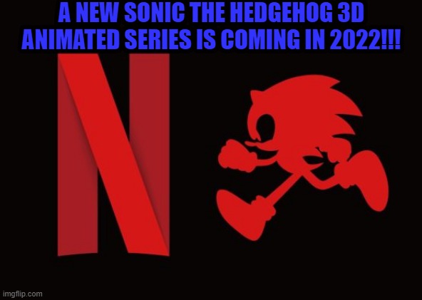 OH YEAH GOTTA GO FAST | A NEW SONIC THE HEDGEHOG 3D ANIMATED SERIES IS COMING IN 2022!!! | image tagged in sonic the hedgehog,netflix | made w/ Imgflip meme maker