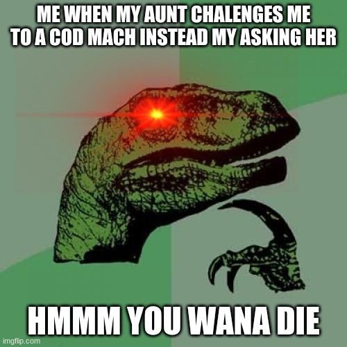 cod memes | ME WHEN MY AUNT CHALENGES ME TO A COD MACH INSTEAD MY ASKING HER; HMMM YOU WANA DIE | image tagged in memes,philosoraptor | made w/ Imgflip meme maker